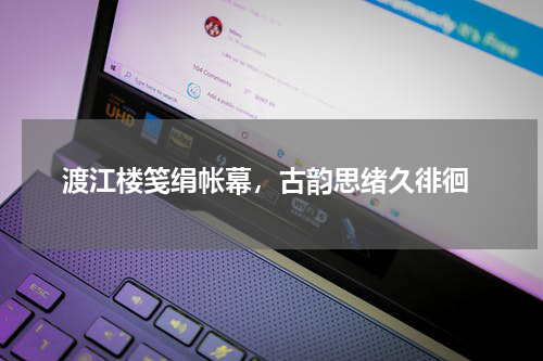  渡江楼笺绢帐幕，古韵思绪久徘徊