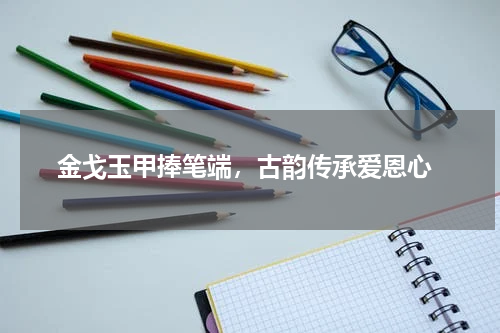  金戈玉甲捧笔端，古韵传承爱恩心