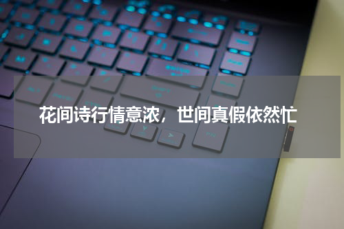  花间诗行情意浓，世间真假依然忙