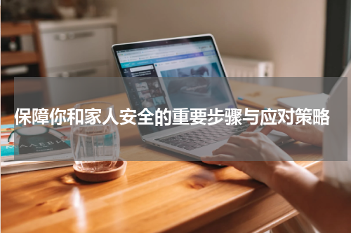  保障你和家人安全的重要步骤与应对策略