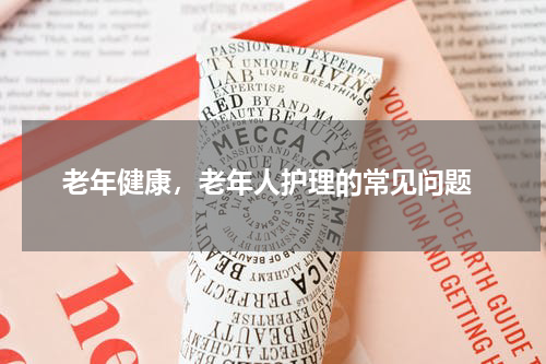  老年健康，老年人护理的常见问题