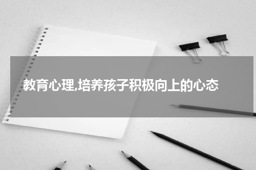  教育心理,培养孩子积极向上的心态