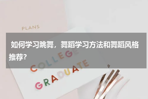  如何学习跳舞，舞蹈学习方法和舞蹈风格推荐？
