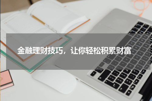 金融理财技巧，让你轻松积累财富