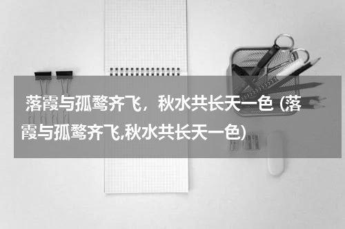  落霞与孤鹜齐飞，秋水共长天一色 (落霞与孤鹜齐飞,秋水共长天一色)