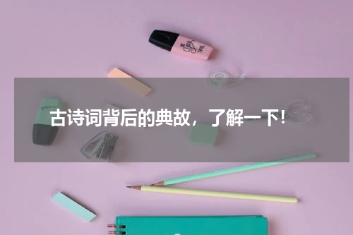  古诗词背后的典故，了解一下！