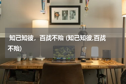  知己知彼，百战不殆 (知己知彼,百战不殆)