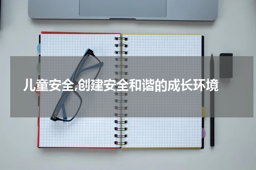  儿童安全,创建安全和谐的成长环境