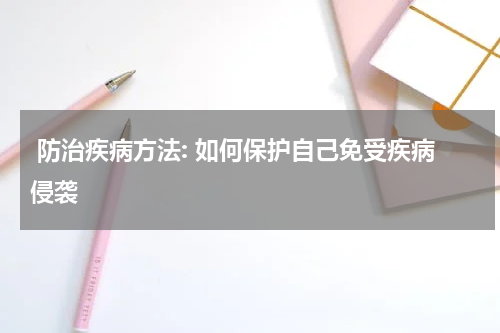  防治疾病方法: 如何保护自己免受疾病侵袭