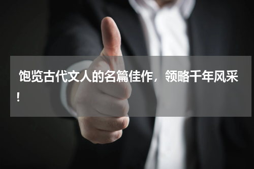  饱览古代文人的名篇佳作，领略千年风采！