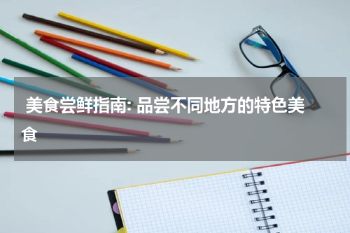  美食尝鲜指南: 品尝不同地方的特色美食