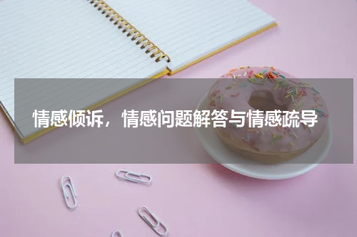 情感倾诉，情感问题解答与情感疏导