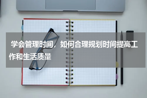  学会管理时间，如何合理规划时间提高工作和生活质量