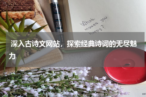  深入古诗文网站，探索经典诗词的无尽魅力