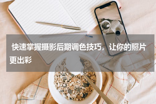 快速掌握摄影后期调色技巧，让你的照片更出彩