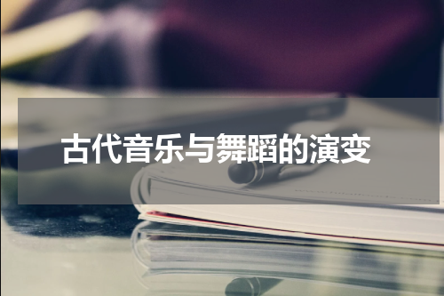  古代音乐与舞蹈的演变