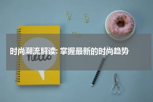 时尚潮流解读: 掌握最新的时尚趋势