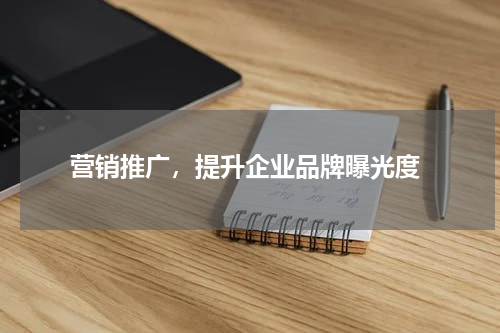  营销推广，提升企业品牌曝光度
