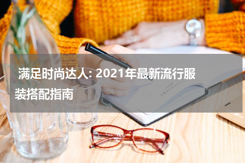  满足时尚达人: 2021年最新流行服装搭配指南