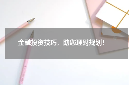 金融投资技巧，助您理财规划！