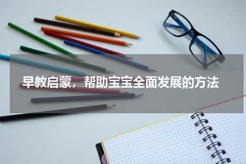  早教启蒙，帮助宝宝全面发展的方法