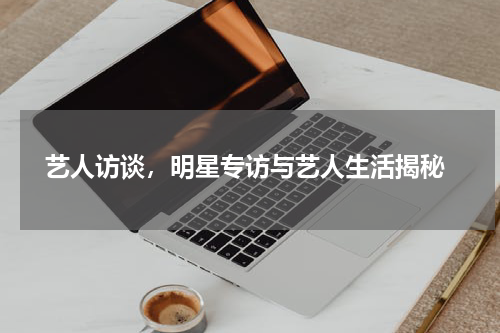  艺人访谈，明星专访与艺人生活揭秘