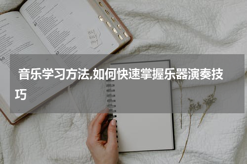  音乐学习方法,如何快速掌握乐器演奏技巧