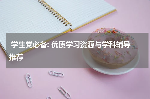  学生党必备: 优质学习资源与学科辅导推荐