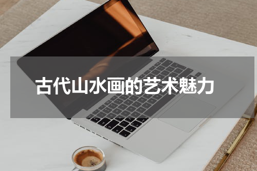  古代山水画的艺术魅力