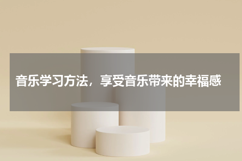  音乐学习方法，享受音乐带来的幸福感
