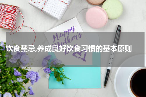  饮食禁忌,养成良好饮食习惯的基本原则