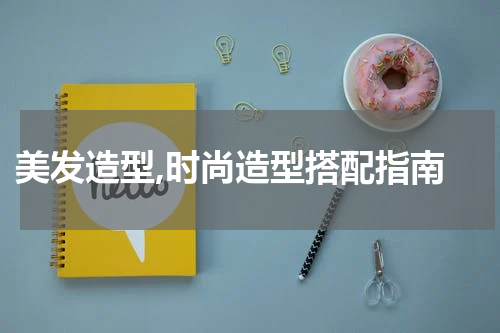  美发造型,时尚造型搭配指南