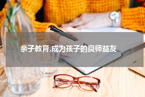  亲子教育,成为孩子的良师益友