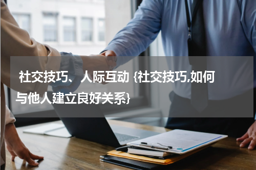  社交技巧、人际互动 {社交技巧,如何与他人建立良好关系}