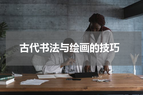  古代书法与绘画的技巧