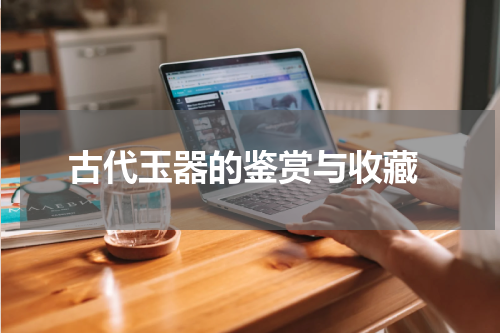  古代玉器的鉴赏与收藏