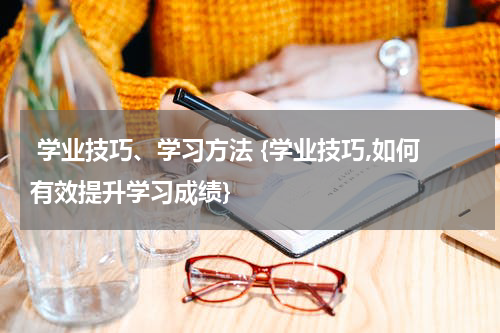  学业技巧、学习方法 {学业技巧,如何有效提升学习成绩}