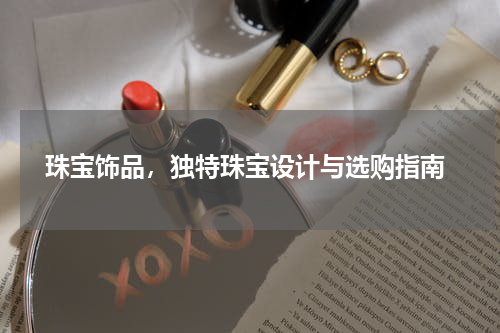  珠宝饰品，独特珠宝设计与选购指南