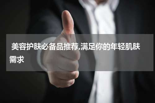  美容护肤必备品推荐,满足你的年轻肌肤需求