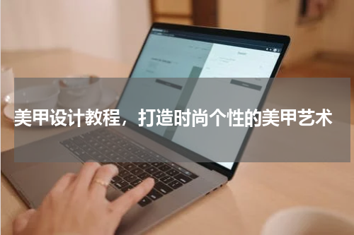  美甲设计教程，打造时尚个性的美甲艺术
