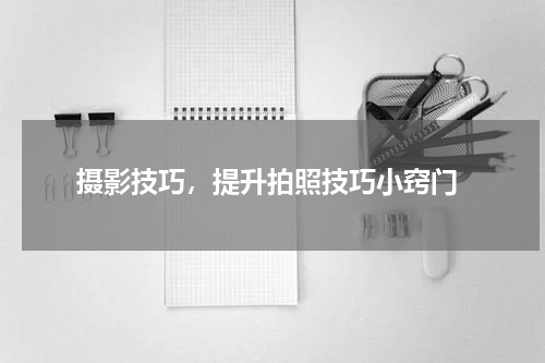  摄影技巧，提升拍照技巧小窍门