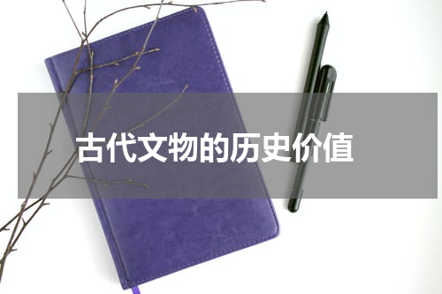  古代文物的历史价值