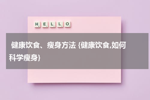  健康饮食、瘦身方法 {健康饮食,如何科学瘦身}