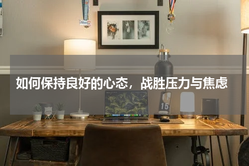  如何保持良好的心态，战胜压力与焦虑