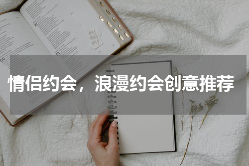 情侣约会，浪漫约会创意推荐