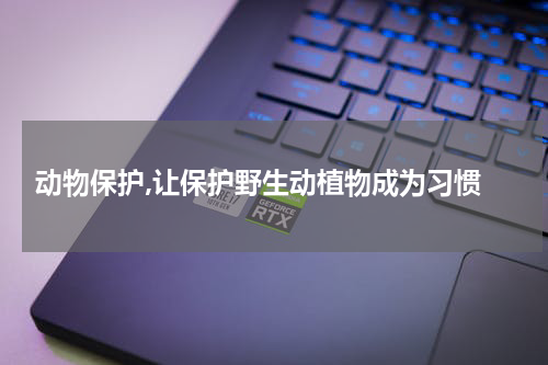  动物保护,让保护野生动植物成为习惯