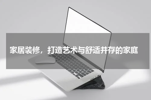  家居装修，打造艺术与舒适并存的家庭