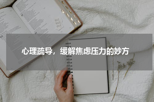  心理疏导，缓解焦虑压力的妙方
