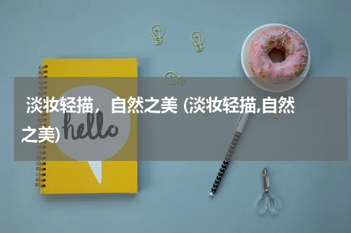  淡妆轻描，自然之美 (淡妆轻描,自然之美)