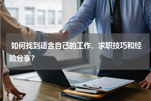  如何找到适合自己的工作，求职技巧和经验分享？